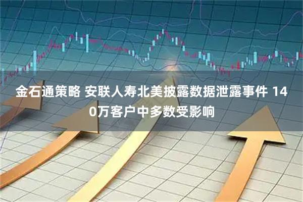金石通策略 安联人寿北美披露数据泄露事件 140万客户中多数受影响