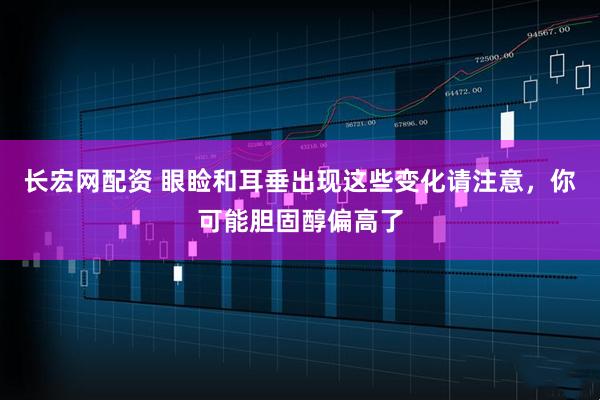 长宏网配资 眼睑和耳垂出现这些变化请注意，你可能胆固醇偏高了