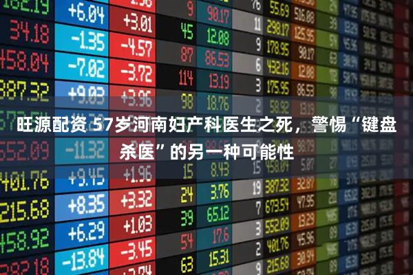 旺源配资 57岁河南妇产科医生之死,警惕“键盘杀医”的另一种可能性