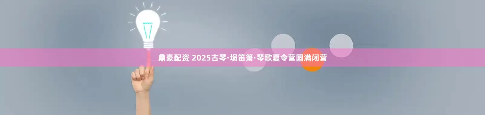 鼎豪配资 2025古琴·埙笛箫·琴歌夏令营圆满闭营