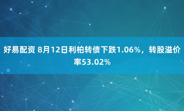 好易配资 8月12日利柏转债下跌1.06%，转股溢价率53.02%