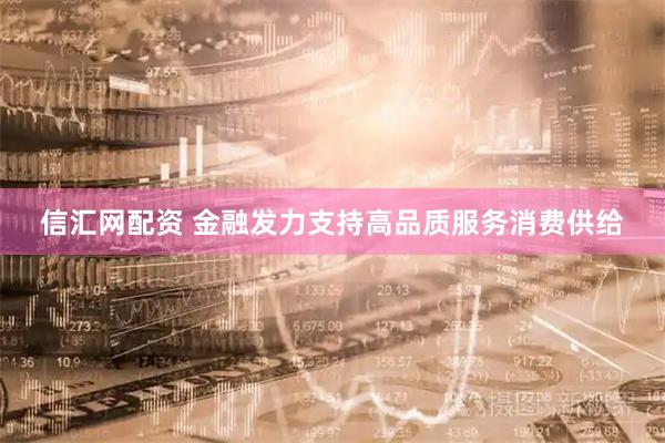 信汇网配资 金融发力支持高品质服务消费供给