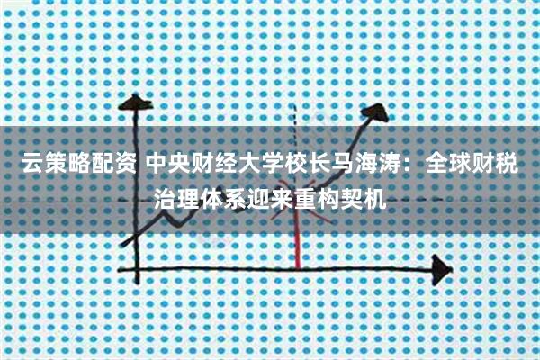 云策略配资 中央财经大学校长马海涛：全球财税治理体系迎来重构契机