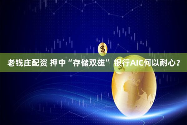 老钱庄配资 押中“存储双雄” 银行AIC何以耐心？